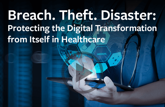 Webinar: Breach. Theft. Disaster: Protecting the Digital Transformation from Itself in Healthcare